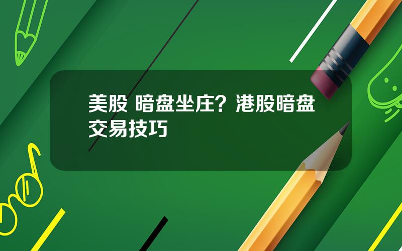 美股 暗盘坐庄？港股暗盘交易技巧